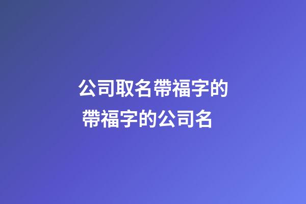 公司取名帶福字的 帶福字的公司名-第1張-公司起名-玄機派